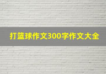 打篮球作文300字作文大全