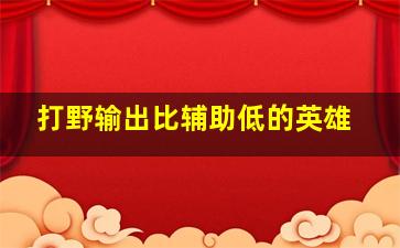 打野输出比辅助低的英雄