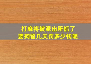 打麻将被派出所抓了要拘留几天罚多少钱呢