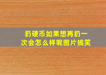 扔硬币如果想再扔一次会怎么样呢图片搞笑