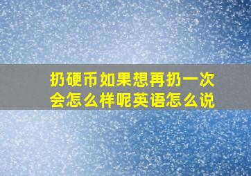 扔硬币如果想再扔一次会怎么样呢英语怎么说