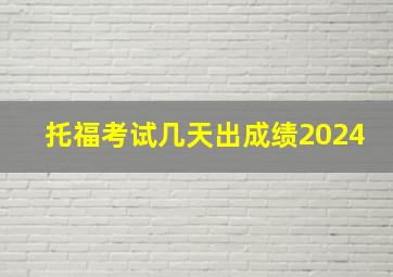 托福考试几天出成绩2024