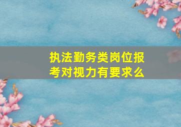 执法勤务类岗位报考对视力有要求么