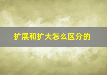 扩展和扩大怎么区分的