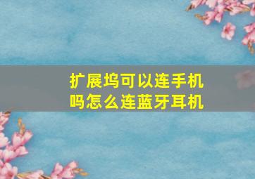 扩展坞可以连手机吗怎么连蓝牙耳机