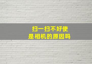 扫一扫不好使是相机的原因吗