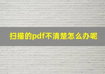 扫描的pdf不清楚怎么办呢