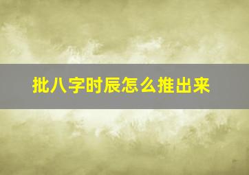 批八字时辰怎么推出来