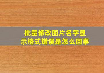 批量修改图片名字显示格式错误是怎么回事