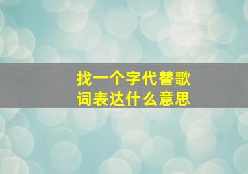 找一个字代替歌词表达什么意思