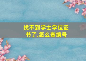 找不到学士学位证书了,怎么查编号