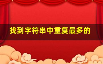 找到字符串中重复最多的