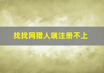 找找网猎人端注册不上