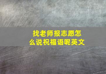 找老师报志愿怎么说祝福语呢英文