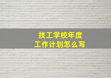 技工学校年度工作计划怎么写