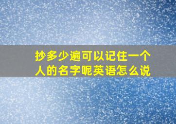 抄多少遍可以记住一个人的名字呢英语怎么说