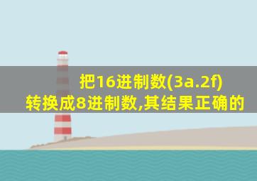 把16进制数(3a.2f)转换成8进制数,其结果正确的