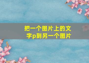 把一个图片上的文字p到另一个图片