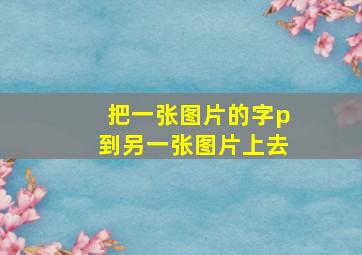 把一张图片的字p到另一张图片上去