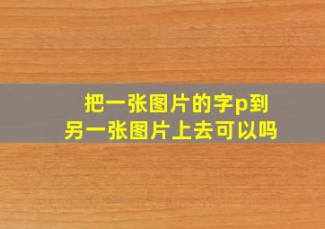 把一张图片的字p到另一张图片上去可以吗