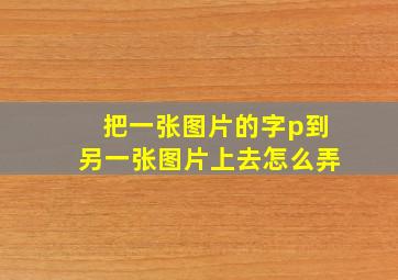 把一张图片的字p到另一张图片上去怎么弄