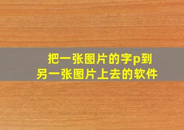 把一张图片的字p到另一张图片上去的软件