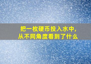 把一枚硬币投入水中,从不同角度看到了什么