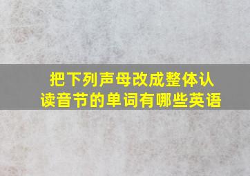 把下列声母改成整体认读音节的单词有哪些英语