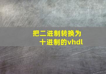 把二进制转换为十进制的vhdl