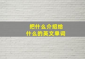 把什么介绍给什么的英文单词