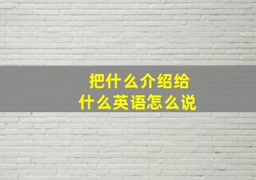 把什么介绍给什么英语怎么说