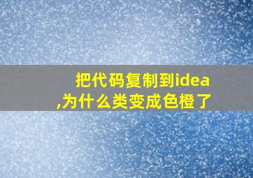 把代码复制到idea,为什么类变成色橙了