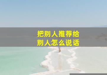 把别人推荐给别人怎么说话