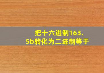 把十六进制163.5b转化为二进制等于