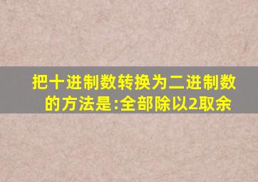 把十进制数转换为二进制数的方法是:全部除以2取余