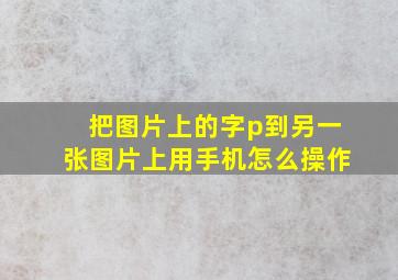 把图片上的字p到另一张图片上用手机怎么操作