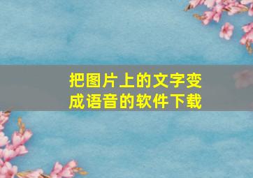 把图片上的文字变成语音的软件下载