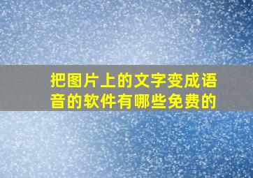 把图片上的文字变成语音的软件有哪些免费的