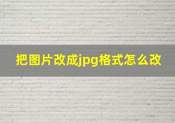 把图片改成jpg格式怎么改