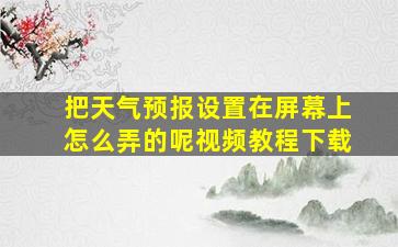 把天气预报设置在屏幕上怎么弄的呢视频教程下载