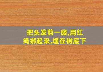 把头发剪一缕,用红绳绑起来,埋在树底下