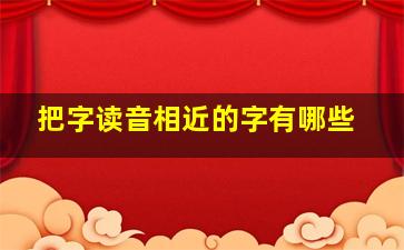 把字读音相近的字有哪些