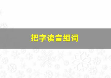 把字读音组词