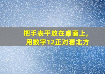 把手表平放在桌面上,用数字12正对着北方