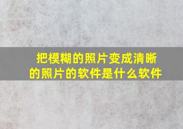 把模糊的照片变成清晰的照片的软件是什么软件