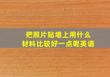 把照片贴墙上用什么材料比较好一点呢英语