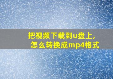 把视频下载到u盘上,怎么转换成mp4格式