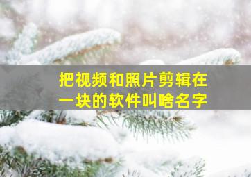 把视频和照片剪辑在一块的软件叫啥名字