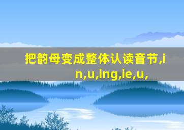 把韵母变成整体认读音节,in,u,ing,ie,u,