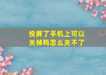 投屏了手机上可以关掉吗怎么关不了